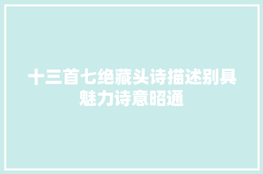 十三首七绝藏头诗描述别具魅力诗意昭通