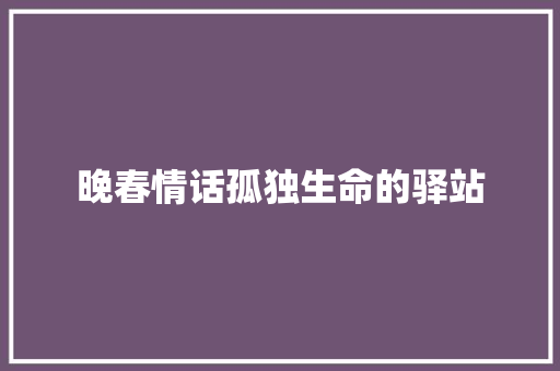 晚春情话孤独生命的驿站
